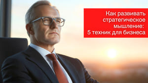 Как развивать стратегическое мышление: 5 техник для бизнеса