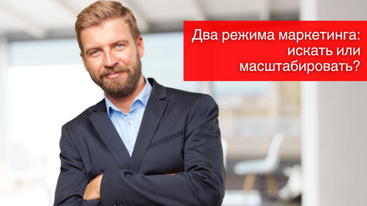 Два режима маркетинга: искать или масштабировать?