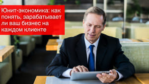 Юнит-экономика: как понять, зарабатывает ли ваш бизнес на каждом клиенте