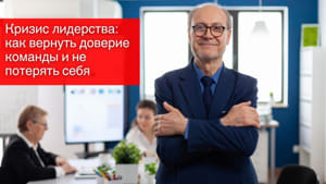 Кризис лидерства: как вернуть доверие команды и не потерять себя