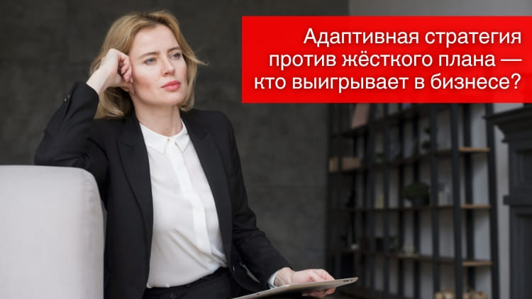 Адаптивная стратегия против жёсткого плана — кто выигрывает в бизнесе?