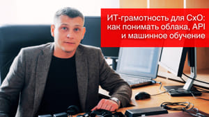 ИТ-грамотность для CxO: как понимать облака, API и машинное обучение