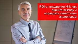 ROI от внедрения ИИ: как оценить выгоду и оправдать инвестиции акционерам
